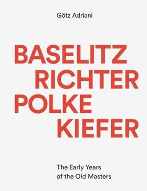 Baselitz, Richter, Polke, Kiefer The Early Years of the Old Masters - Adriani Götz Baselitz, Richter, Polke, Kiefer The Early Years of the Old Masters - Adriani Götz