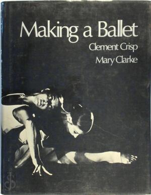 Making a Ballet - Mary Clarke, Clement Crisp