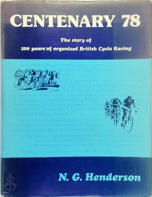 Centenary 78 - The story of 100 years of organised British Cycle Racing - N.G. Henderson