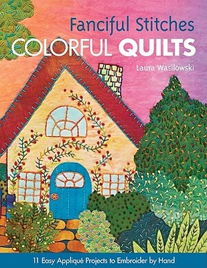 Fanciful Stitches, Colorful Quilts - Laura Wasilowski