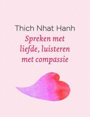 Spreken met liefde, luisteren met compassie - Thich Nhat Hanh Spreken met liefde, luisteren met compassie - Thich Nhat Hanh