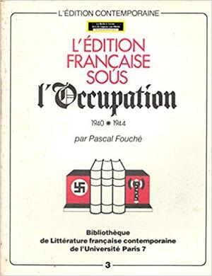 L'édition française sous l'Occupation - Pascal Fouché L'édition française sous l'Occupation - Pascal Fouché