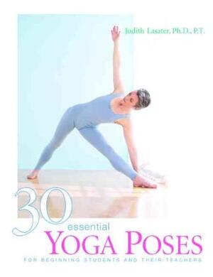 30 Essential Yoga Poses - Judith Hanson Lasater 30 Essential Yoga Poses - Judith Hanson Lasater