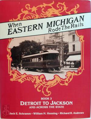 When Eastern Michigan Rode the Rails - Transit Across Michigan by Interurban, Train, Bus - Jack E. Schramm, William H. Henning, Richard R. Andrews