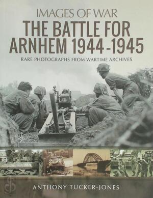 The Battle for Arnhem 1944-1945 - Anthony Tucker-Jones The Battle for Arnhem 1944-1945 - Anthony Tucker-Jones