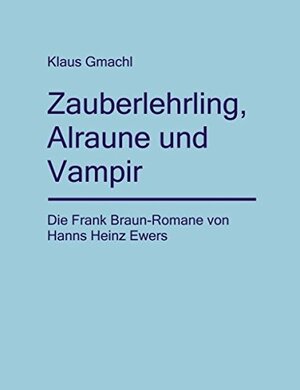Zauberlehrling, Alraune und Vampir: die Frank Braun-Romane von Hanns Heinz Ewers - Klaus Gmachl