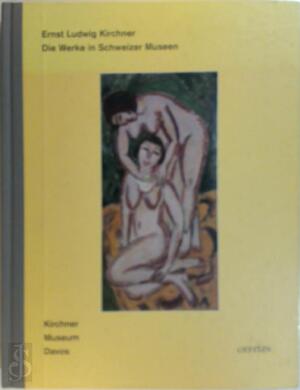 Ernst Ludwig Kirchner, die Werke in Schweizer Museen - Ernst Ludwig Kirchner, Beat Stutzer, Ernst Ludwig Kirchner Museum