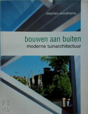 Bouwen aan buiten: moderne tuinarchitectuur - Stephen Woodhams, Co Schuyt