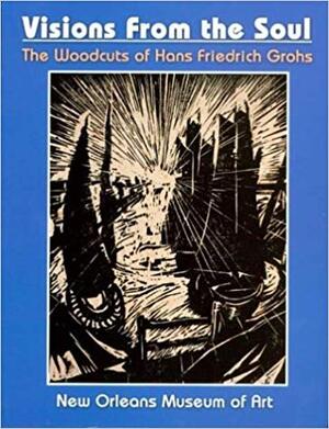 Visions from the Soul: the woodcuts of Hans Friedrich Grohs - Robert P. Bareikis, Daniel Piersol