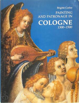 Painting and Patronage in Cologne, 1300-1500 - Brigitte Corley