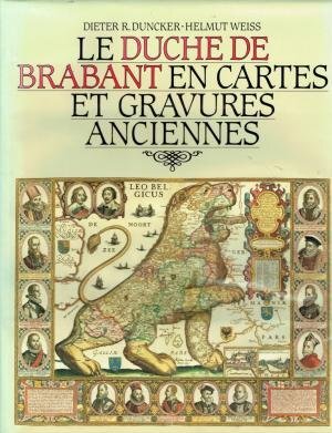 Le Duche de Brabant en cartes et gravures anciennes - Dieter R. Duncker, Helmut Weiss Le Duche de Brabant en cartes et gravures anciennes - Dieter R. Duncker, Helmut Weiss