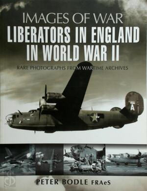 Liberators in England in World War II - Peter Bodle