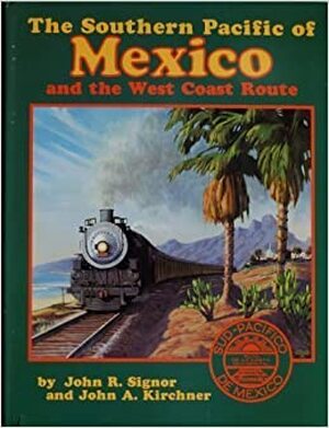 The Southern Pacific of Mexico and the West Coast Route - John R. Signor, John A. Kirchner