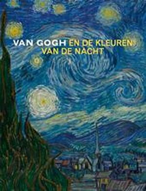 Van Gogh en de kleuren van de nacht - Sjraar van Heugten, Joachim Pissarro, Chris Stolwijk, Geeta Bruin, Irene Smets Van Gogh en de kleuren van de nacht - Sjraar van Heugten, Joachim Pissarro, Chris Stolwijk, Geeta Bruin, Irene Smets