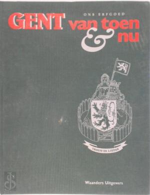 Ons erfgoed: Gent van toen & nu - Unknown