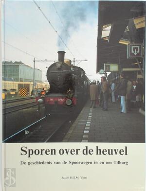 Sporen over de heuvel: De geschiedenis van de Spoorwegen in en om Tilburg - Jacob H.S.M. Veen