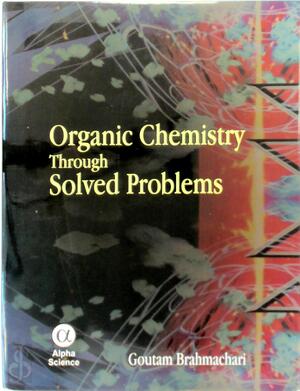 Organic Chemistry Through Solved Problems - Goutam Brahmachari