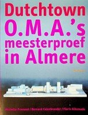 Dutchtown: O.M.A.'s meesterproef in Almere - Michelle Provoost, Bernard Colenbrander, Floris Alkemade, Barbera van Kooij Dutchtown: O.M.A.'s meesterproef in Almere - Michelle Provoost, Bernard Colenbrander, Floris Alkemade, Barbera van Kooij