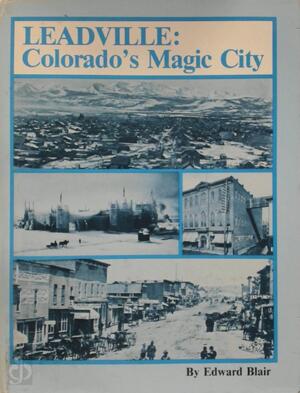 Leadville, Colorado's Magic City - Edward Blair