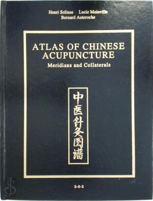 Atlas of Chinese Acupuncture : Meridians and Collaterals - Solinas, Henri, Auteroche, B, Mainville, Lucie