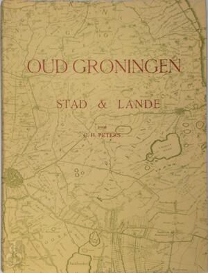 Oud-Groningen Stad en Lande - C. H. Peters Oud-Groningen Stad en Lande - C. H. Peters