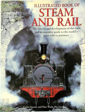 Illustrated Book of Steam and Rail - Colin Garratt, Max Wade-Matthews Illustrated Book of Steam and Rail - Colin Garratt, Max Wade-Matthews