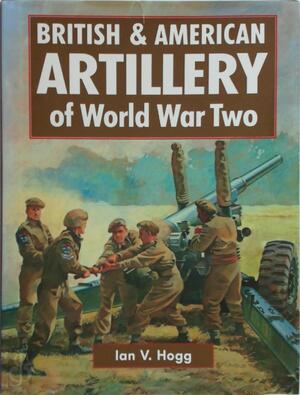 British & American Artillery of World War Two - Ivan V. Hogg British & American Artillery of World War Two - Ivan V. Hogg
