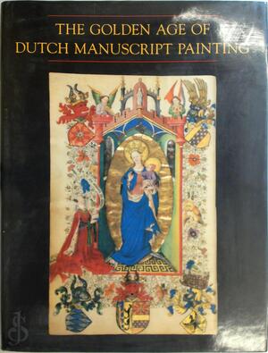 The Golden Age of Dutch Manuscript Painting - H. L. M. Defoer, A. S. Korteweg, Wilhelmina C. M. Wüstefeld The Golden Age of Dutch Manuscript Painting - H. L. M. Defoer, A. S. Korteweg, Wilhelmina C. M. Wüstefeld
