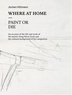 Where At Home – Paint or Die - Song Hyun-Sook, Jochen Hiltmann