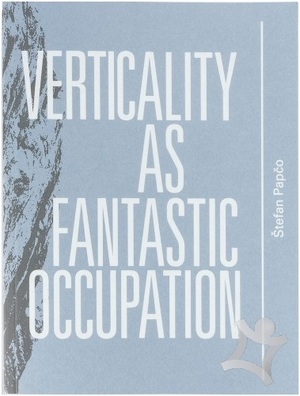 Verticality as Fantastic Occupation - Stefan Papco, Matteo Lucchetti, Dieter Roelstraete