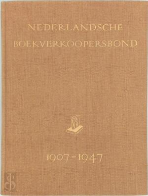 Nederlandsche Boekverkoopersbond 1907-1947. Door C.J. Kelk [and Others] ... Uitgegeven ... Ter Gelegenheid Van de Herdenking Van Het Veertigjarig Bestaan - Nederlandse Boekverkopersbond