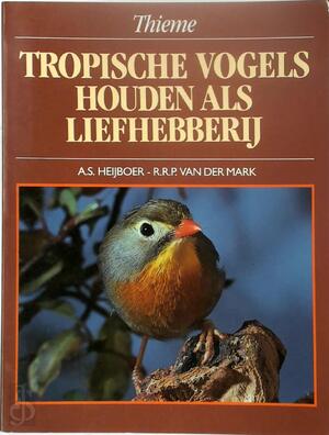 Tropische vogels houden als liefhebberij - A.S. Heijboer, R.R.P. van der Mark Tropische vogels houden als liefhebberij - A.S. Heijboer, R.R.P. van der Mark