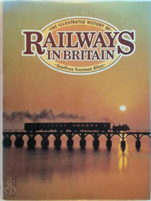 The illustrated history of railways in Britain - Geoffrey Freeman Allen