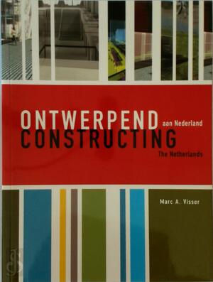 Ontwerpend aan Nederland / Constructing The Netherlands - M.A. Visser