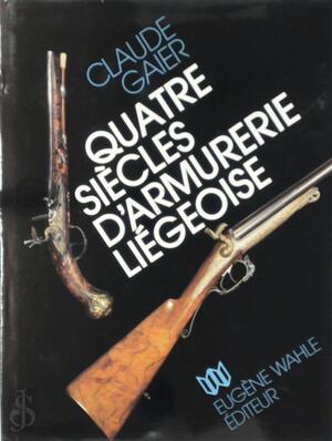 Quatre siècles d'armurerie liégeoise - Claude Gaier