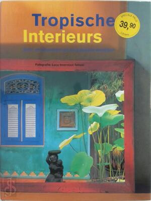 Tropische interieurs - Luca Invernizzi Tettoni, Gianni Francione, Gea Scheperkeuter, Martha Cazemier Tropische interieurs - Luca Invernizzi Tettoni, Gianni Francione, Gea Scheperkeuter, Martha Cazemier