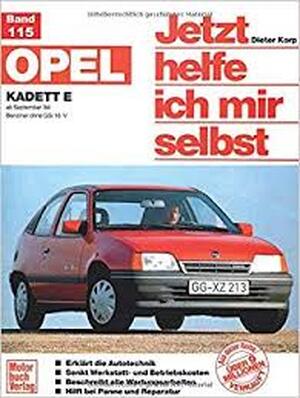 Opel Kadett E ab September 1984, alle Modelle ohne GSi 16 V und Diesel. Jetzt helfe ich mir selbst - Dieter Korp