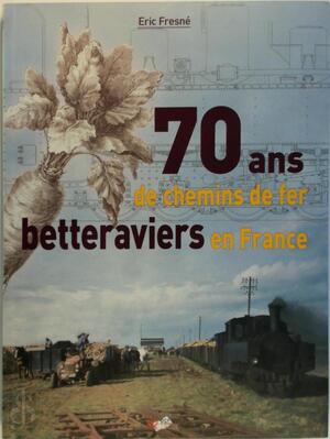 70 ans de chemins de fer betteraviers en France - Éric Fresné 70 ans de chemins de fer betteraviers en France - Éric Fresné