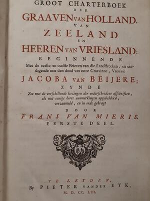 Groot Charterboek der Graaven van Holland, van Zeeland en Heeren van Vriesland: Beginnende met de eerste en oudste Brieven van die Landstreeken, en eindigende met den dood van onze Graavinne, Vrouwe Jacoba van Beijere (etc.) - Frans van Mieris Groot Charterboek der Graaven van Holland, van Zeeland en Heeren van Vriesland: Beginnende met de eerste en oudste Brieven van die Landstreeken, en eindigende met den dood van onze Graavinne, Vrouwe Jacoba van Beijere (etc.) - Frans van Mieris