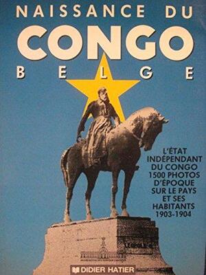 Naissance du Congo Belge - Dirk F. E. Thys Van Den Audenaerde Naissance du Congo Belge - Dirk F. E. Thys Van Den Audenaerde