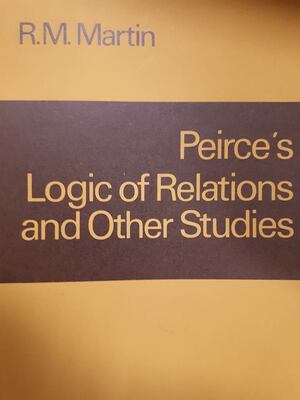 Peirce's Logic of Relations and Other Studies - R.M. Martin