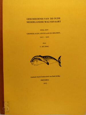 Geschiedenis van de oude Nederlandse walvisvaart. 1. Grondslagen, ontstaan en opkomst : 1612 - 1642 - Cornelis de Jong Geschiedenis van de oude Nederlandse walvisvaart. 1. Grondslagen, ontstaan en opkomst : 1612 - 1642 - Cornelis de Jong
