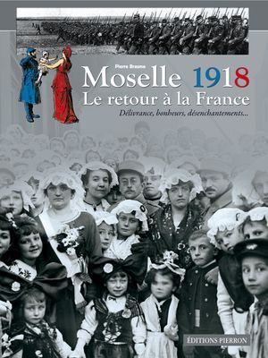 Moselle 1918, le retour à la France - Pierre Brasme Moselle 1918, le retour à la France - Pierre Brasme