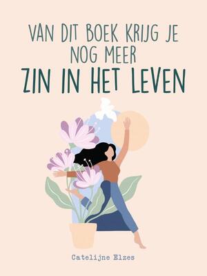 Van dit boek krijg je nog meer zin in het leven - Catelijne Elzes Van dit boek krijg je nog meer zin in het leven - Catelijne Elzes