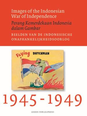 Images of the Indonesian War of Independence, 1945-1949/Perang Kemerdekaan Indonesia dalam Gambar/Beelden van de Indonesische onafhankelijkheidsoorlog - Sander van der Horst, Linde Lammers, Melle van Maanen Images of the Indonesian War of Independence, 1945-1949/Perang Kemerdekaan Indonesia dalam Gambar/Beelden van de Indonesische onafhankelijkheidsoorlog - Sander van der Horst, Linde Lammers, Melle van Maanen