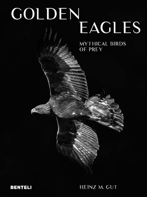Golden eagles: mythical birds of prey - Heinz M. Gut
