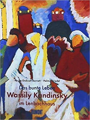 Das bunte Leben: Wassiliy Kandinsky im Lenbachhaus - Vivian Endicott Barnett, Wassily Kandinsky Das bunte Leben: Wassiliy Kandinsky im Lenbachhaus - Vivian Endicott Barnett, Wassily Kandinsky