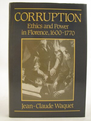 Corruption: ethics and power in Florence, 1600 - 1770 - Jean-Claude Waquet