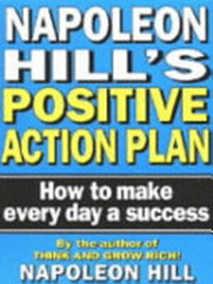 Napoleon Hill's Positive Action Plan - Napoleon Hill Napoleon Hill's Positive Action Plan - Napoleon Hill