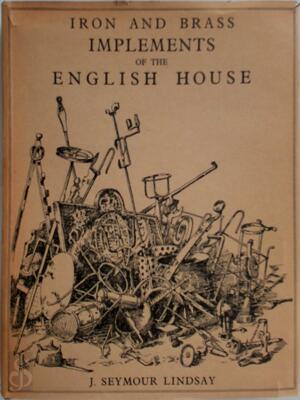 Iron and Brass Implements of the English House - John Seymour Lindsay Iron and Brass Implements of the English House - John Seymour Lindsay